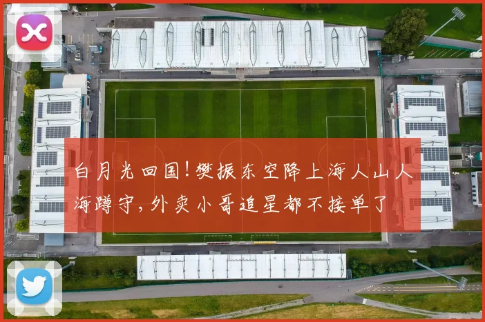 白月光回国!樊振东空降上海人山人海蹲守,外卖小哥追星都不接单了