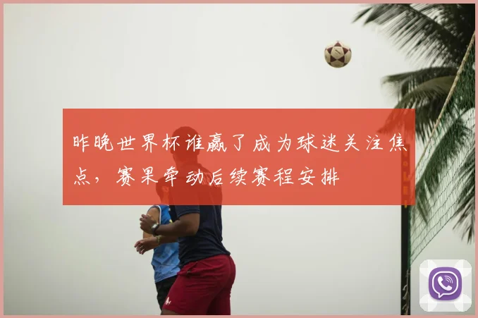 昨晚世界杯谁赢了成为球迷关注焦点，赛果牵动后续赛程安排