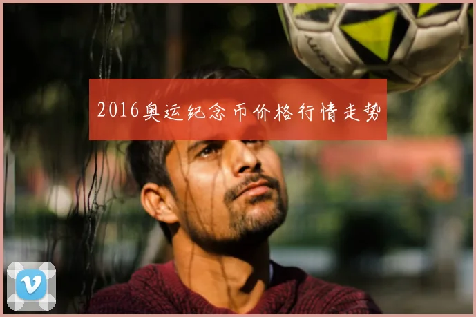 2016奥运纪念币价格行情走势