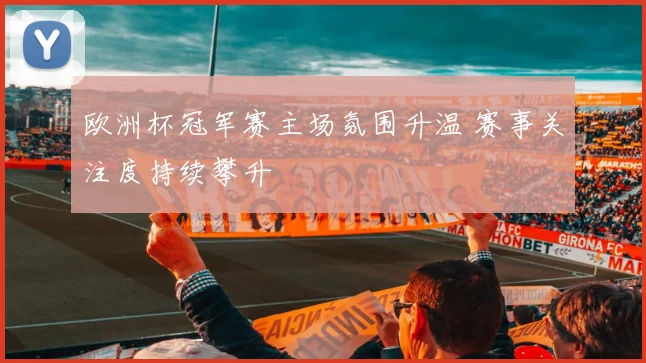 欧洲杯冠军赛主场氛围升温 赛事关注度持续攀升