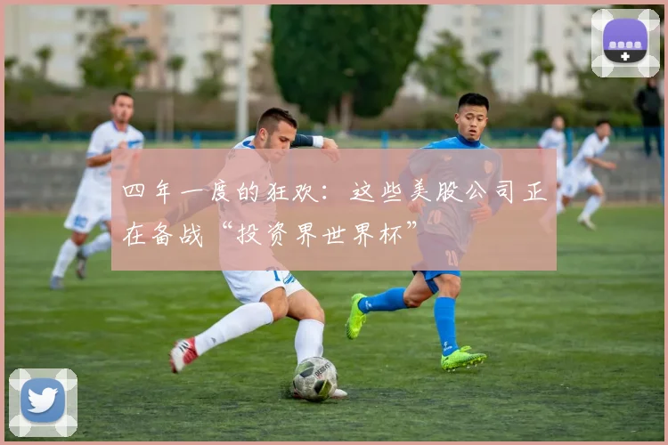 四年一度的狂欢:这些美股公司正在备战“投资界世界杯”