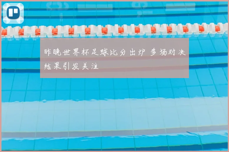 昨晚世界杯足球比分出炉 多场对决结果引发关注
