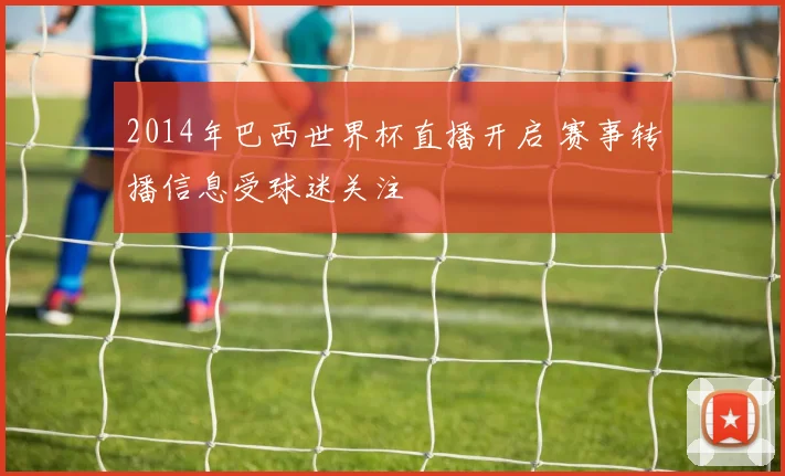 2014年巴西世界杯直播开启 赛事转播信息受球迷关注