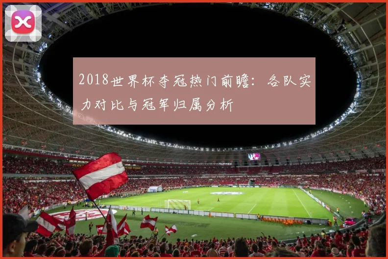 2018世界杯夺冠热门前瞻：各队实力对比与冠军归属分析