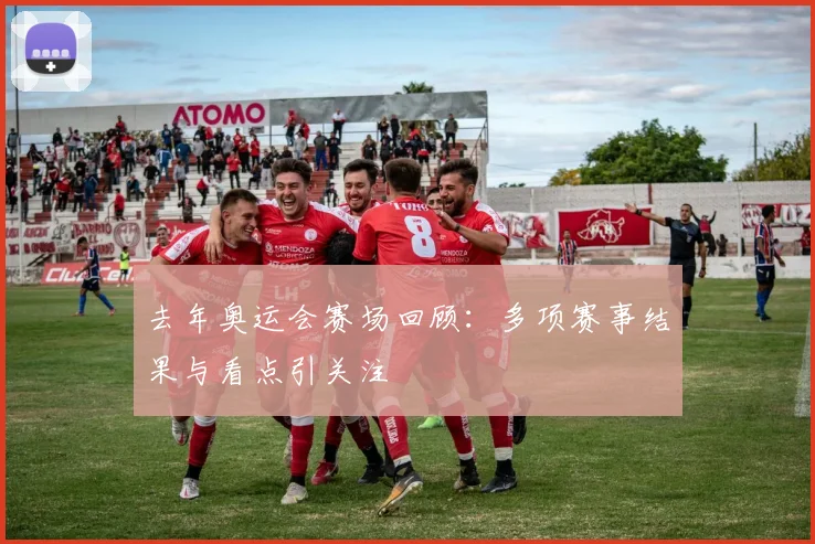 去年奥运会赛场回顾：多项赛事结果与看点引关注