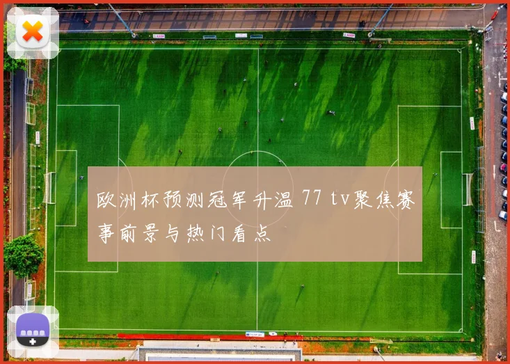 欧洲杯预测冠军升温 77 tv聚焦赛事前景与热门看点