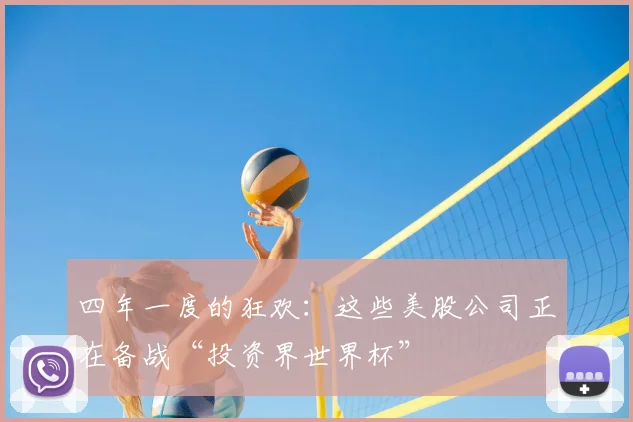 四年一度的狂欢:这些美股公司正在备战“投资界世界杯”