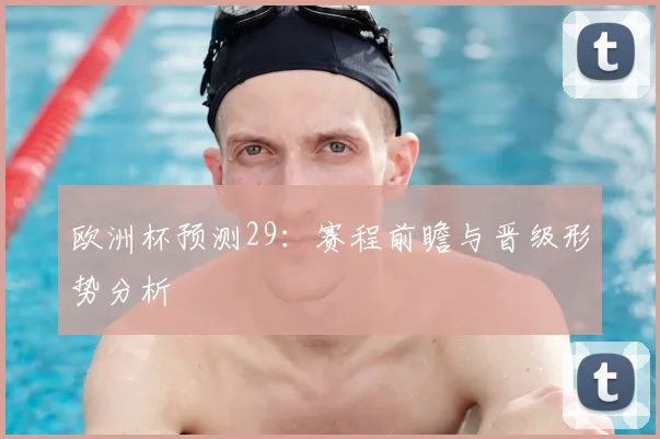 欧洲杯预测29:赛程前瞻与晋级形势分析