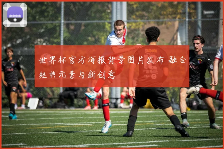 世界杯官方海报背景图片发布 融合经典元素与新创意