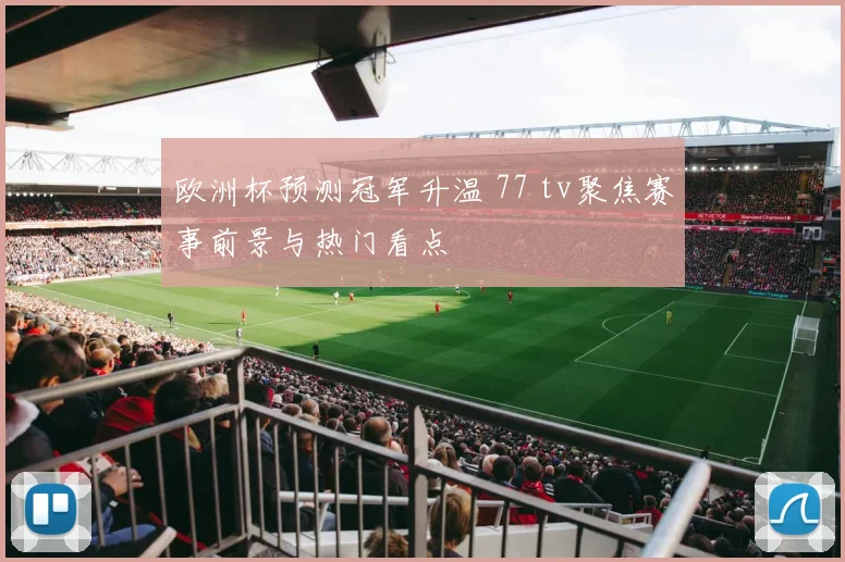 欧洲杯预测冠军升温 77 tv聚焦赛事前景与热门看点