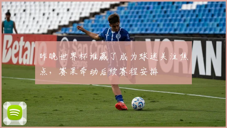 昨晚世界杯谁赢了成为球迷关注焦点，赛果牵动后续赛程安排