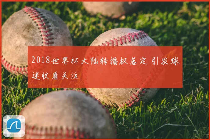 2018世界杯大陆转播权落定 引发球迷收看关注