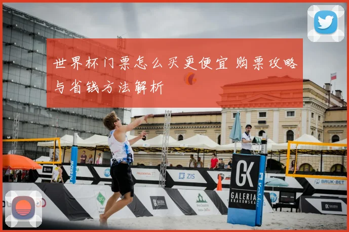 世界杯门票怎么买更便宜 购票攻略与省钱方法解析