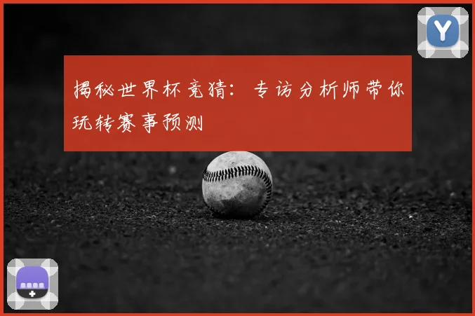揭秘世界杯竞猜:专访分析师带你玩转赛事预测