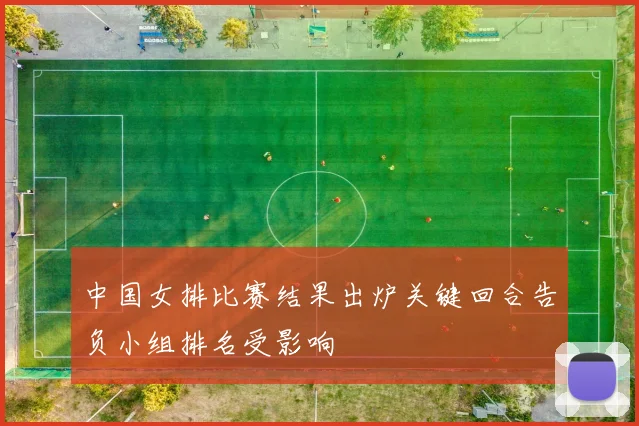 中国女排比赛结果出炉关键回合告负小组排名受影响