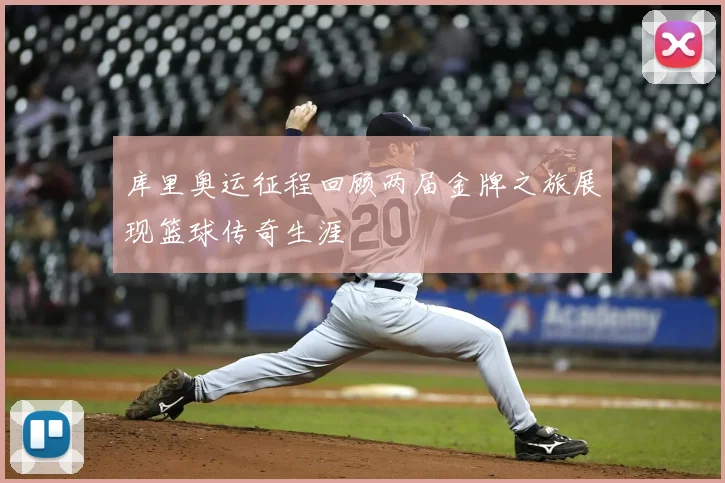 库里奥运征程回顾两届金牌之旅展现篮球传奇生涯
