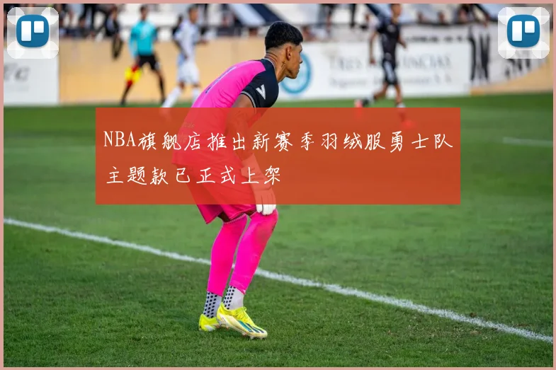 NBA旗舰店推出新赛季羽绒服勇士队主题款已正式上架