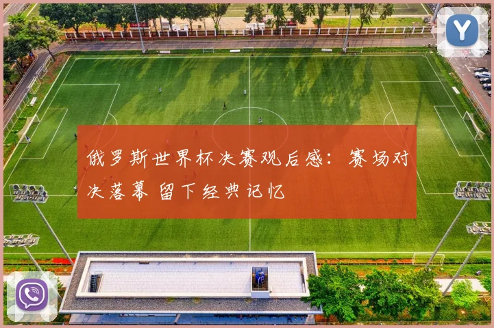 俄罗斯世界杯决赛观后感：赛场对决落幕 留下经典记忆
