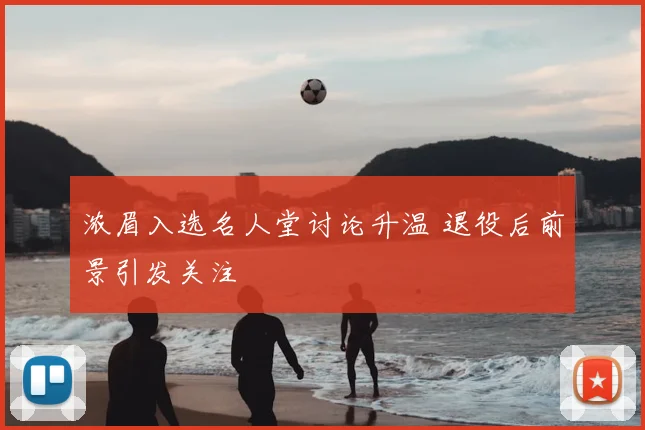 浓眉入选名人堂讨论升温 退役后前景引发关注