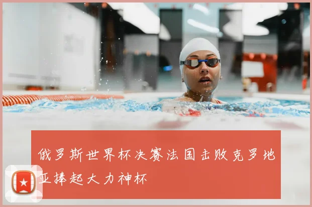 俄罗斯世界杯决赛法国击败克罗地亚捧起大力神杯