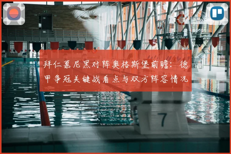 拜仁慕尼黑对阵奥格斯堡前瞻：德甲争冠关键战看点与双方阵容情况