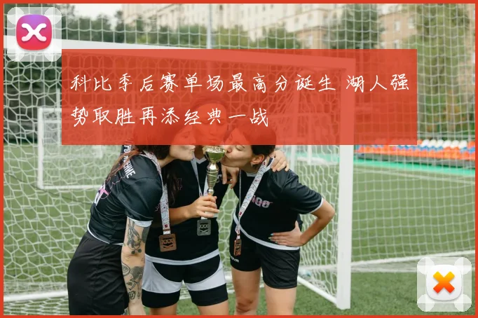 科比季后赛单场最高分诞生 湖人强势取胜再添经典一战