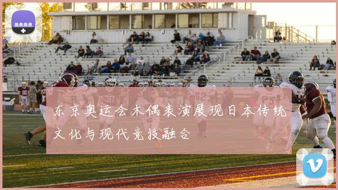 东京奥运会木偶表演展现日本传统文化与现代竞技融合