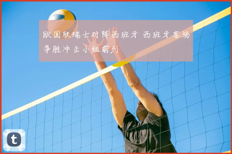 欧国联瑞士对阵西班牙 西班牙客场争胜冲击小组前列