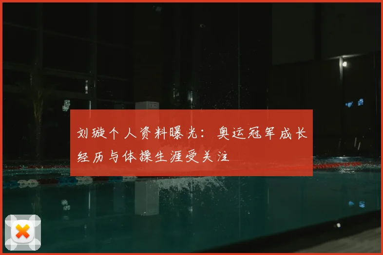 刘璇个人资料曝光：奥运冠军成长经历与体操生涯受关注