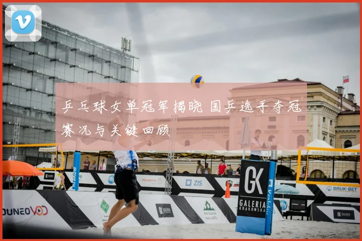 乒乓球女单冠军揭晓 国乒选手夺冠赛况与关键回顾