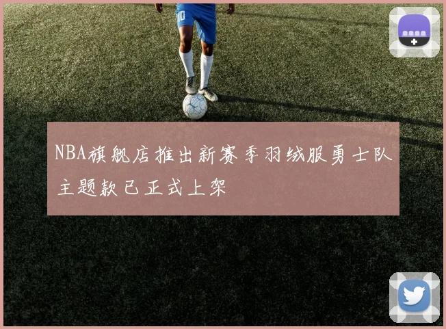NBA旗舰店推出新赛季羽绒服勇士队主题款已正式上架