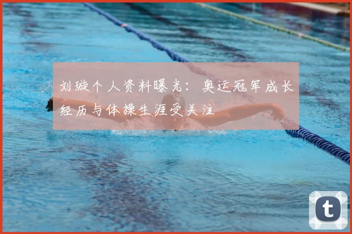 刘璇个人资料曝光:奥运冠军成长经历与体操生涯受关注