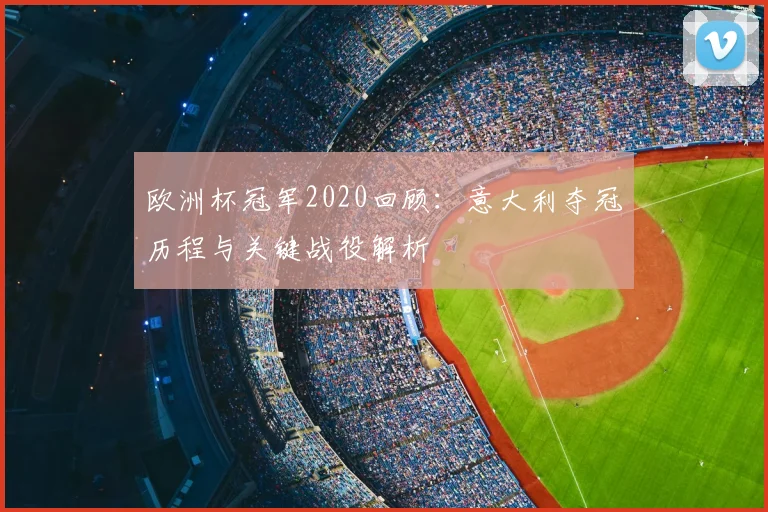 欧洲杯冠军2020回顾：意大利夺冠历程与关键战役解析