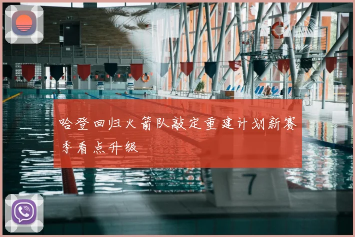 哈登回归火箭队敲定重建计划新赛季看点升级