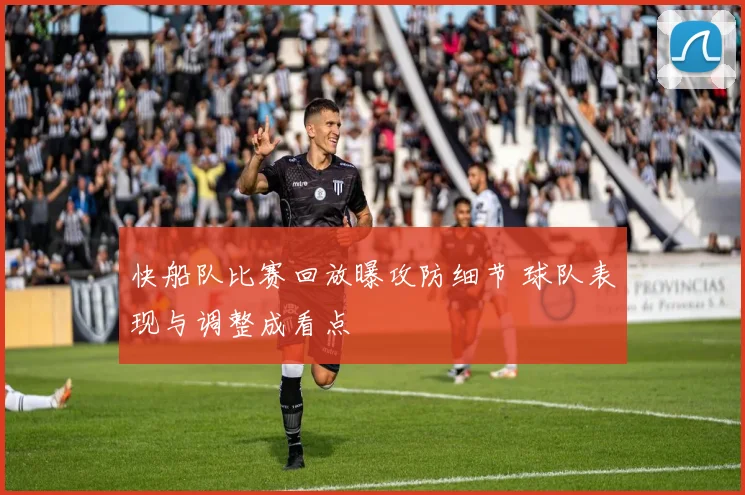 快船队比赛回放曝攻防细节 球队表现与调整成看点