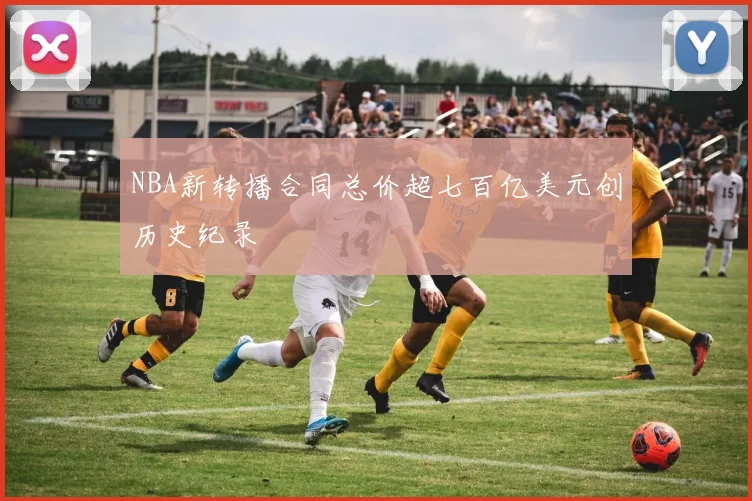 NBA新转播合同总价超七百亿美元创历史纪录