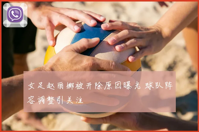 女足赵丽娜被开除原因曝光 球队阵容调整引关注
