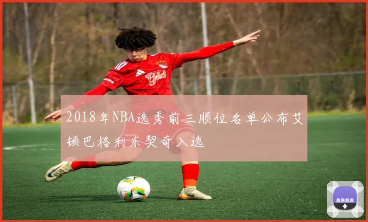 2018年NBA选秀前三顺位名单公布艾顿巴格利东契奇入选