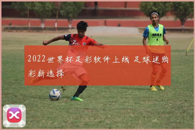 2022世界杯足彩软件上线 足球迷购彩新选择