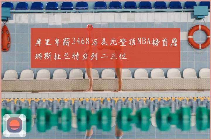 库里年薪3468万美元登顶NBA榜首詹姆斯杜兰特分列二三位