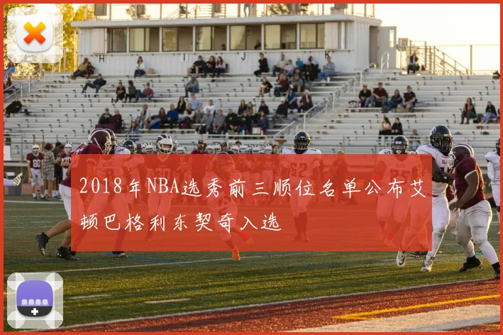 2018年NBA选秀前三顺位名单公布艾顿巴格利东契奇入选
