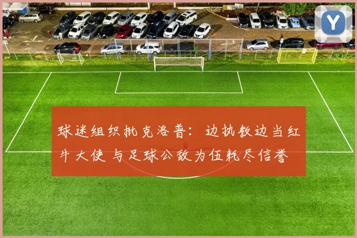 球迷组织批克洛普：边执教边当红牛大使 与足球公敌为伍耗尽信誉
