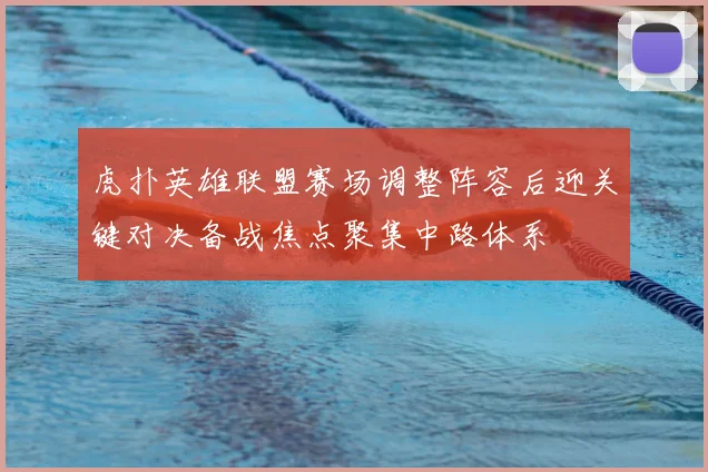 虎扑英雄联盟赛场调整阵容后迎关键对决备战焦点聚集中路体系