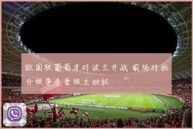 欧国联葡萄牙对波兰开战 前场对抗升级争夺晋级主动权