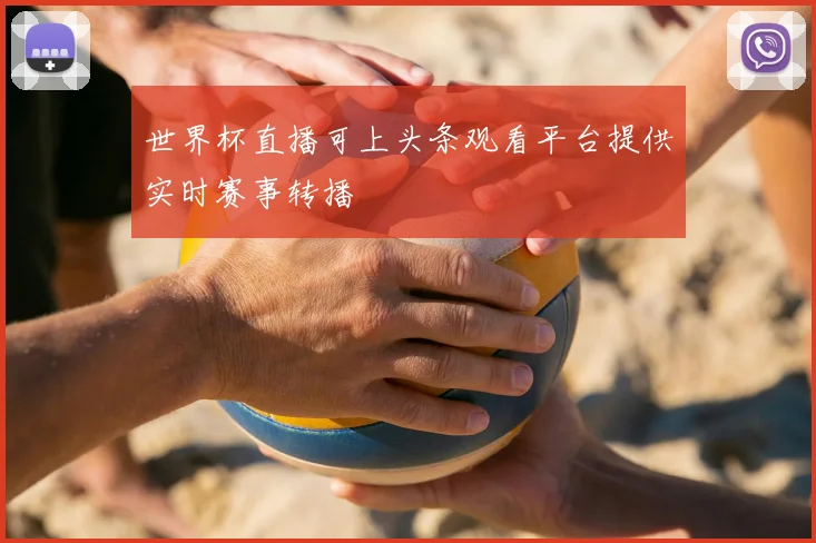 世界杯直播可上头条观看平台提供实时赛事转播