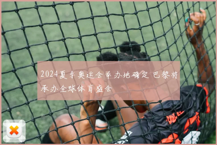 2024夏季奥运会举办地确定 巴黎将承办全球体育盛会